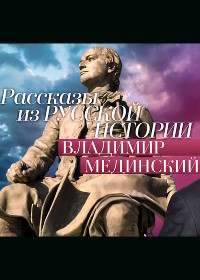 Владимир Мединский. Рассказы из русской истории. Петр I